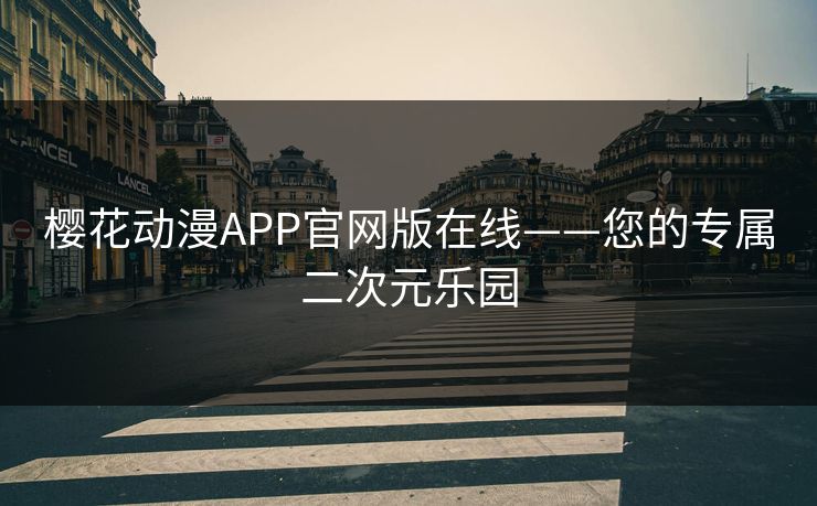 樱花动漫APP官网版在线——您的专属二次元乐园 樱花动漫APP官网版在线——您的专属二次元乐园