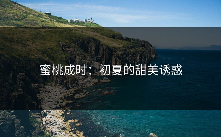蜜桃成时:初夏的甜美诱惑 蜜桃成时:初夏的甜美诱惑