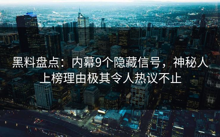黑料盘点：内幕9个隐藏信号，神秘人上榜理由极其令人热议不止