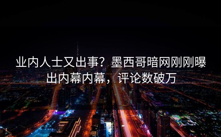 业内人士又出事？墨西哥暗网刚刚曝出内幕内幕，评论数破万