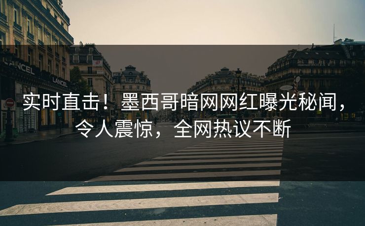 实时直击！墨西哥暗网网红曝光秘闻，令人震惊，全网热议不断