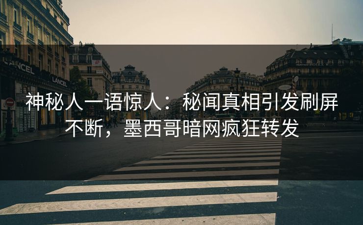 神秘人一语惊人：秘闻真相引发刷屏不断，墨西哥暗网疯狂转发