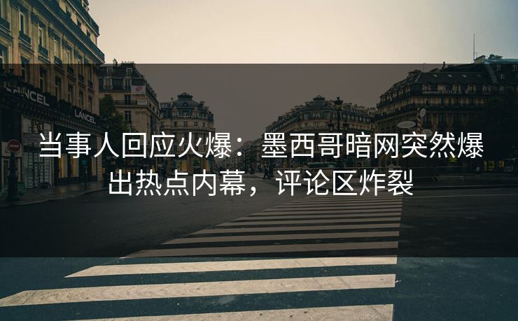 当事人回应火爆：墨西哥暗网突然爆出热点内幕，评论区炸裂