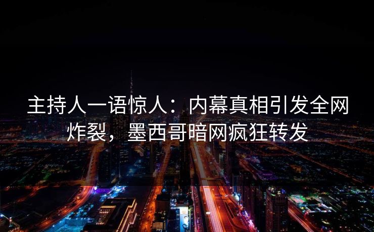 主持人一语惊人：内幕真相引发全网炸裂，墨西哥暗网疯狂转发