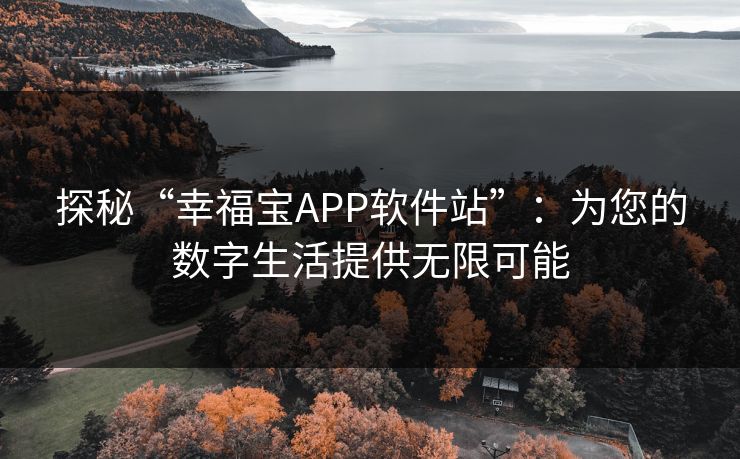 探秘“幸福宝APP软件站”:为您的数字生活提供无限可能 探秘“幸福宝APP软件站”:为您的数字生活提供无限可能