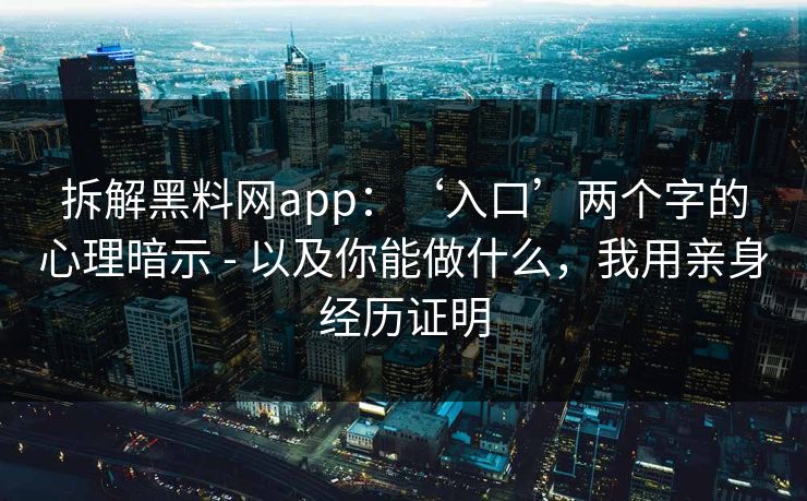拆解黑料网app：‘入口’两个字的心理暗示 - 以及你能做什么，我用亲身经历证明